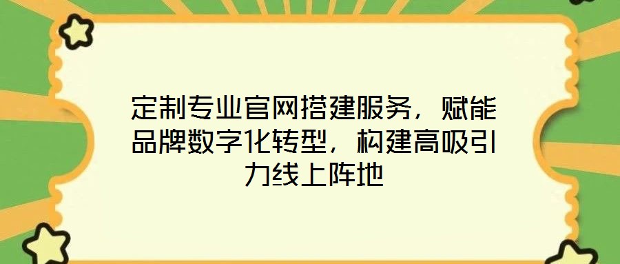 定制專業官網搭建服務，賦能品牌數字化轉型，構建高吸引力線上陣地