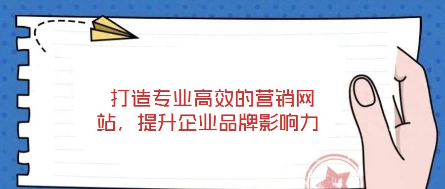  打造專業(yè)高效的營銷網(wǎng)站，提升企業(yè)品牌影響力