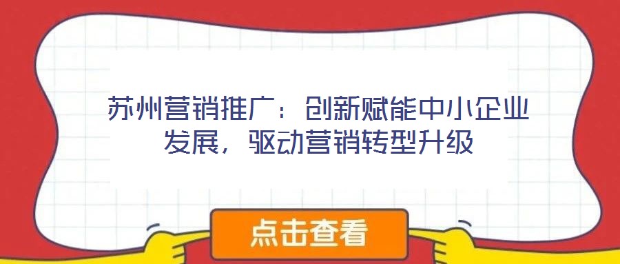 蘇州營銷推廣：創新賦能中小企業發展，驅動營銷轉型升級