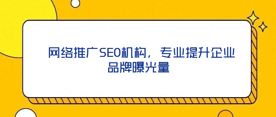  網絡推廣SEO機構，專業提升企業品牌曝光量