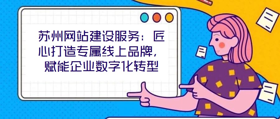 蘇州網站建設服務：匠心打造專屬線上品牌，賦能企業數字化轉型
