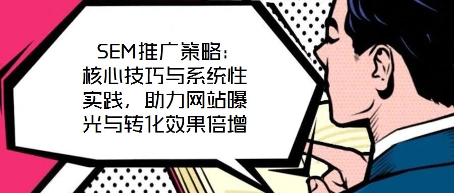  SEM推廣策略：核心技巧與系統性實踐，助力網站曝光與轉化效果倍增