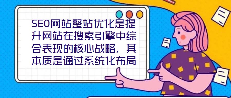 SEO網站整站優化是提升網站在搜索引擎中綜合表現的核心戰略，其本質是通過系統化布局構建網站與搜索引擎、用戶之間的深度連接，從而在激烈的市場競爭中占據優勢地位。本