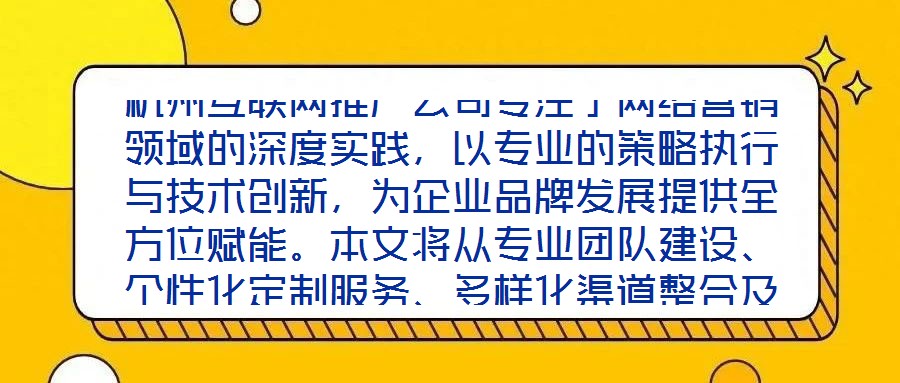 杭州互聯網推廣公司專注于網絡營銷領域的深度實踐，以專業的策略執行與技術創新，為企業品牌發展提供全方位賦能。本文將從專業團隊建設、個性化定制服務、多樣化渠道整合及
