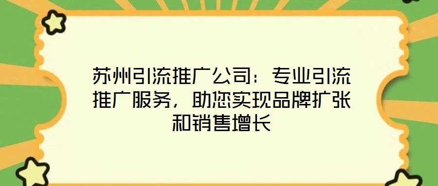 蘇州引流推廣公司：專業(yè)引流推廣服務(wù)，助您實現(xiàn)品牌擴張和銷售增長