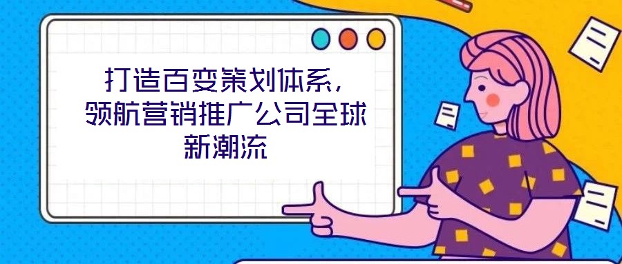  打造百變策劃體系，領航營銷推廣公司全球新潮流