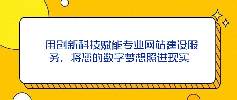  用創(chuàng)新科技賦能專業(yè)網(wǎng)站建設(shè)服務(wù)，將您的數(shù)字夢(mèng)想照進(jìn)現(xiàn)實(shí)