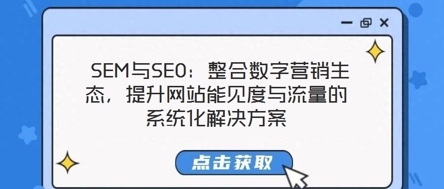  SEM與SEO：整合數(shù)字營銷生態(tài)，提升網(wǎng)站能見度與流量的系統(tǒng)化解決方案