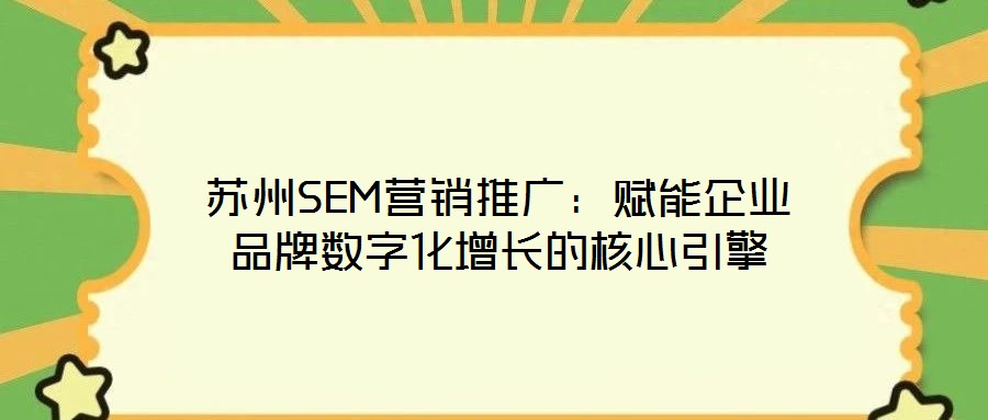 蘇州SEM營銷推廣：賦能企業品牌數字化增長的核心引擎