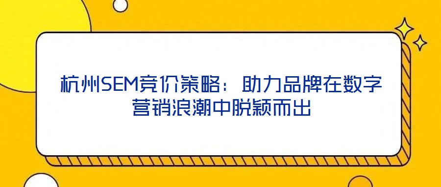 杭州SEM競價策略：助力品牌在數字營銷浪潮中脫穎而出