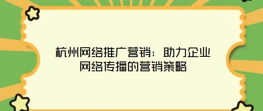杭州網絡推廣營銷：助力企業網絡傳播的營銷策略
