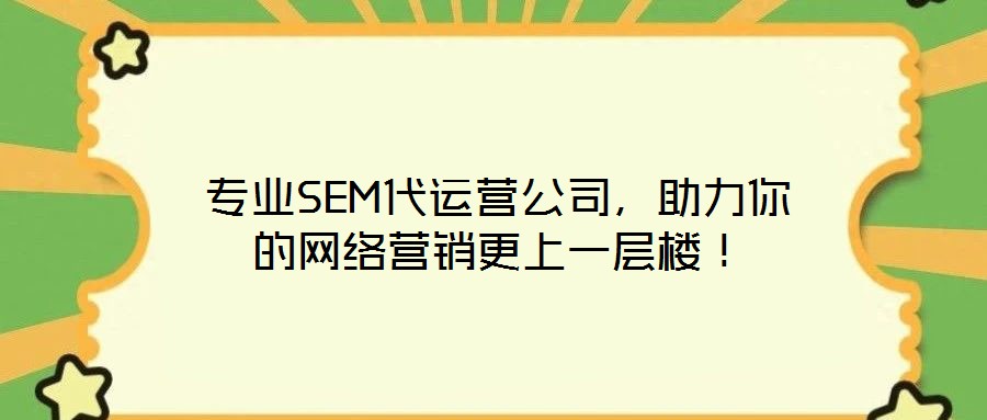 專業SEM代運營公司，助力你的網絡營銷更上一層樓！