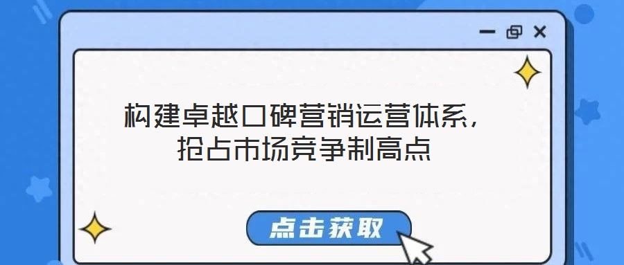  構建卓越口碑營銷運營體系，搶占市場競爭制高點