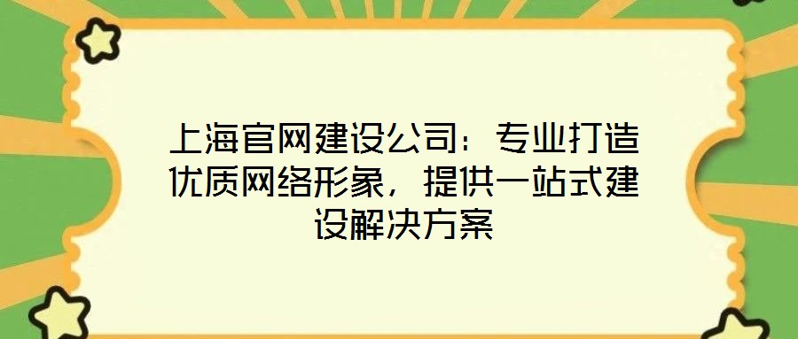 上海官網(wǎng)建設(shè)公司：專業(yè)打造優(yōu)質(zhì)網(wǎng)絡(luò)形象，提供一站式建設(shè)解決方案