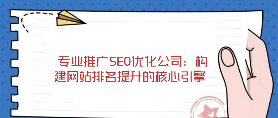 專業推廣SEO優化公司：構建網站排名提升的核心引擎