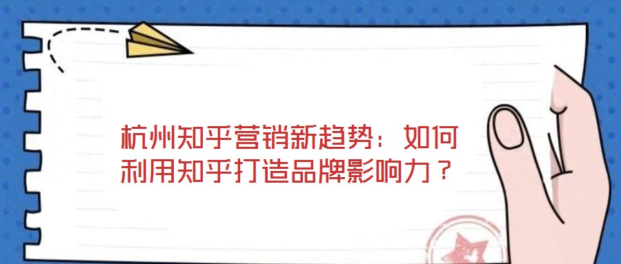 杭州知乎營銷新趨勢：如何利用知乎打造品牌影響力？