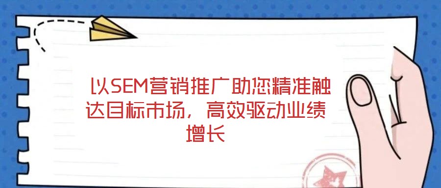  以SEM營(yíng)銷推廣助您精準(zhǔn)觸達(dá)目標(biāo)市場(chǎng)，高效驅(qū)動(dòng)業(yè)績(jī)?cè)鲩L(zhǎng)