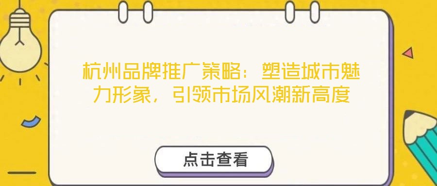 杭州品牌推廣策略：塑造城市魅力形象，引領(lǐng)市場(chǎng)風(fēng)潮新高度