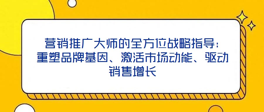  營銷推廣大師的全方位戰(zhàn)略指導(dǎo)：重塑品牌基因、激活市場動能、驅(qū)動銷售增長
