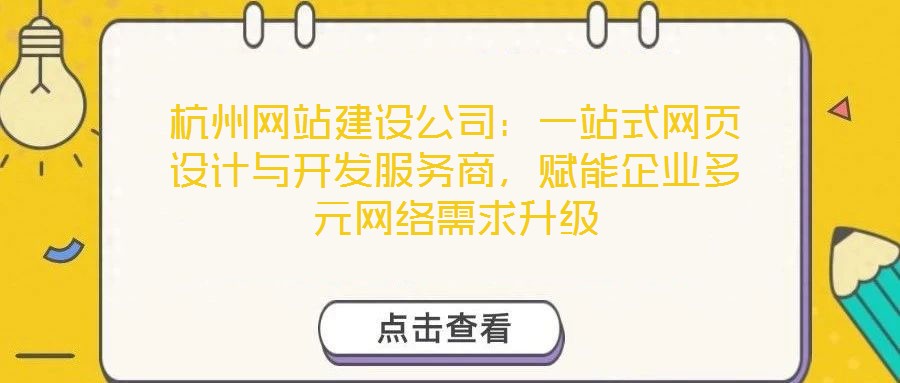 杭州網(wǎng)站建設公司：一站式網(wǎng)頁設計與開發(fā)服務商，賦能企業(yè)多元網(wǎng)絡需求升級