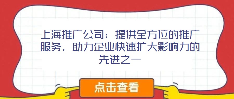上海推廣公司：提供全方位的推廣服務，助力企業快速擴大影響力的先進之一