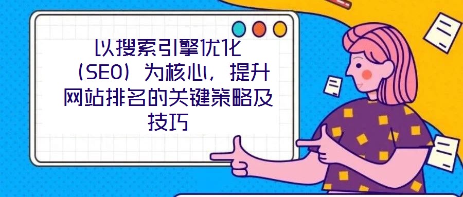 以搜索引擎優化（SEO）為核心，提升網站排名的關鍵策略及技巧