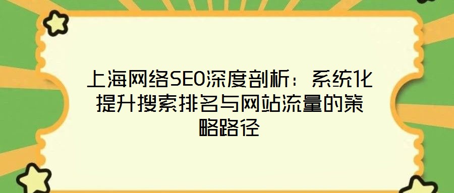 上海網絡SEO深度剖析：系統化提升搜索排名與網站流量的策略路徑