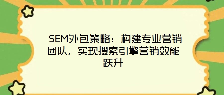  SEM外包策略：構建專業營銷團隊，實現搜索引擎營銷效能躍升