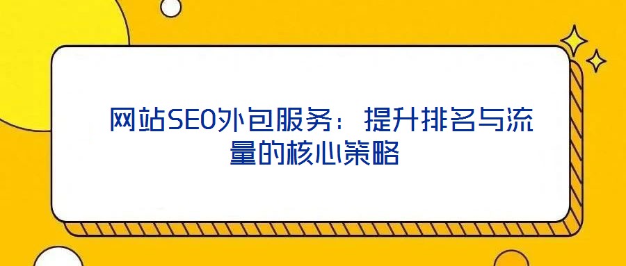  網站SEO外包服務：提升排名與流量的核心策略