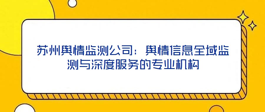 蘇州輿情監(jiān)測公司：輿情信息全域監(jiān)測與深度服務(wù)的專業(yè)機構(gòu)