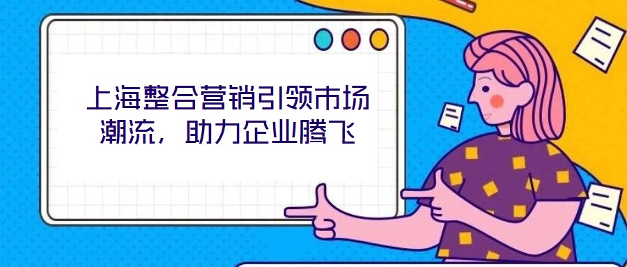 上海整合營銷引領市場潮流，助力企業騰飛