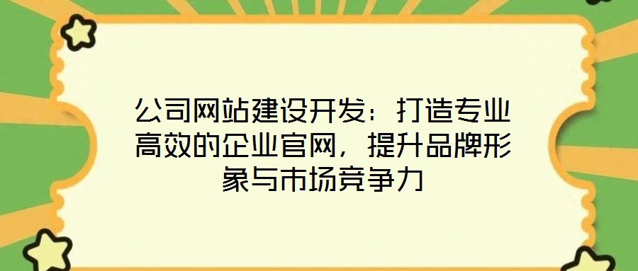 公司網(wǎng)站建設開發(fā)：打造專業(yè)高效的企業(yè)官網(wǎng)，提升品牌形象與市場競爭力