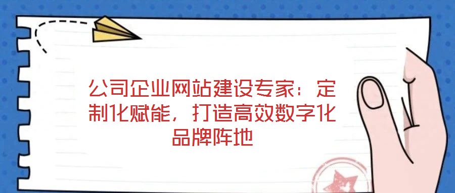 公司企業(yè)網站建設專家：定制化賦能，打造高效數字化品牌陣地