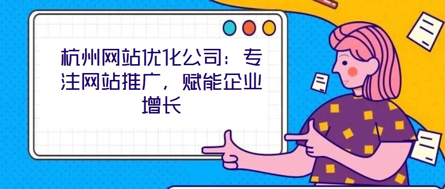 杭州網(wǎng)站優(yōu)化公司：專注網(wǎng)站推廣，賦能企業(yè)增長