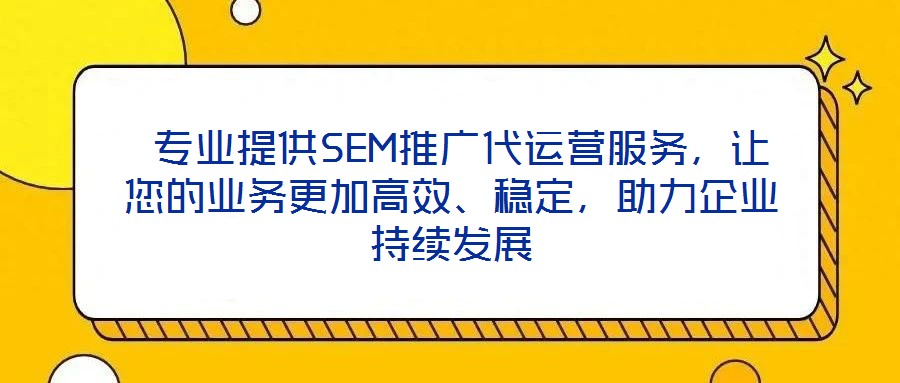  專業提供SEM推廣代運營服務，讓您的業務更加高效、穩定，助力企業持續發展