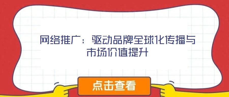 網絡推廣：驅動品牌全球化傳播與市場價值提升