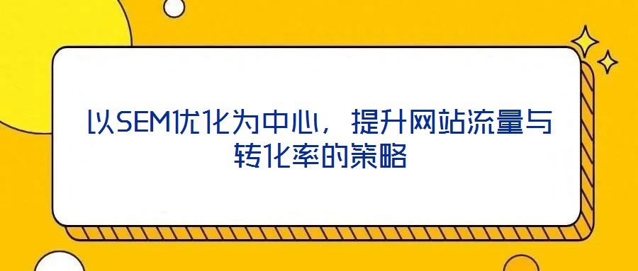 以SEM優化為中心，提升網站流量與轉化率的策略