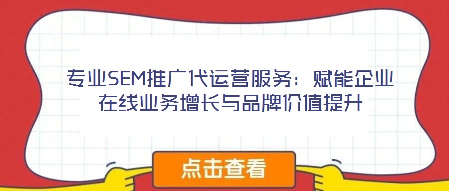 專業SEM推廣代運營服務：賦能企業在線業務增長與品牌價值提升