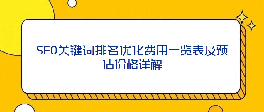 SEO關鍵詞排名優化費用一覽表及預估價格詳解