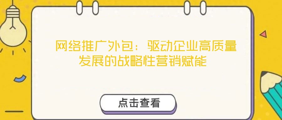  網絡推廣外包：驅動企業高質量發展的戰略性營銷賦能