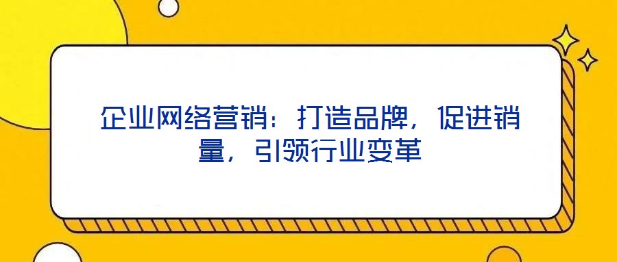 企業(yè)網(wǎng)絡(luò)營銷：打造品牌，促進(jìn)銷量，引領(lǐng)行業(yè)變革
