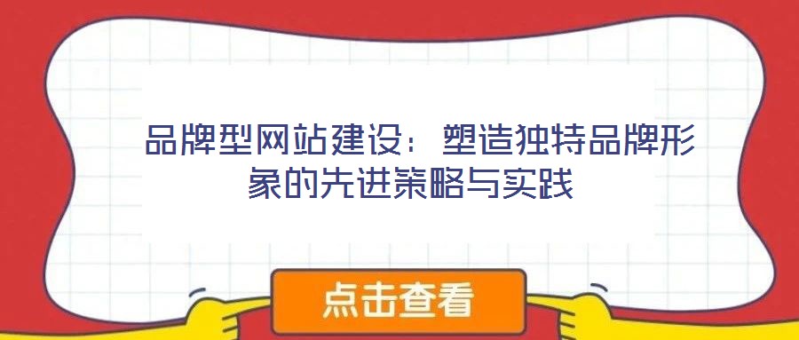  品牌型網(wǎng)站建設(shè)：塑造獨特品牌形象的先進策略與實踐