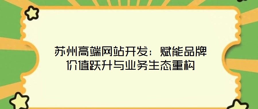 蘇州高端網站開發：賦能品牌價值躍升與業務生態重構
