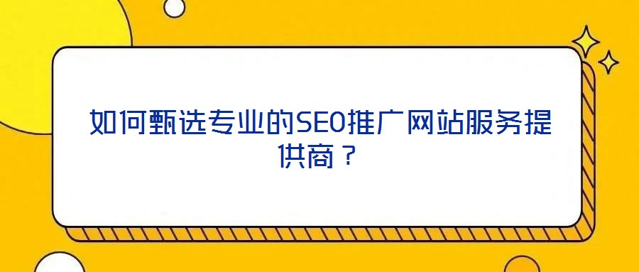 如何甄選專業(yè)的SEO推廣網(wǎng)站服務(wù)提供商？