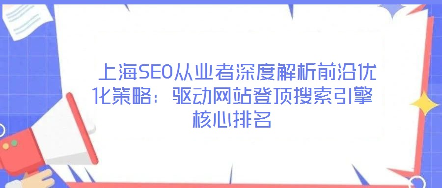  上海SEO從業(yè)者深度解析前沿優(yōu)化策略：驅(qū)動(dòng)網(wǎng)站登頂搜索引擎核心排名