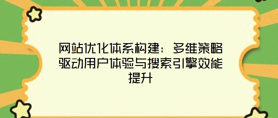 網站優化體系構建：多維策略驅動用戶體驗與搜索引擎效能提升