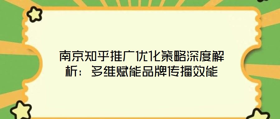 南京知乎推廣優化策略深度解析：多維賦能品牌傳播效能