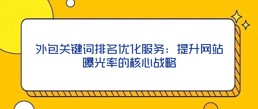 外包關(guān)鍵詞排名優(yōu)化服務(wù)：提升網(wǎng)站曝光率的核心戰(zhàn)略