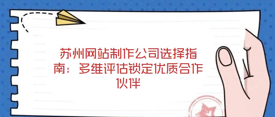 蘇州網站制作公司選擇指南：多維評估鎖定優質合作伙伴
