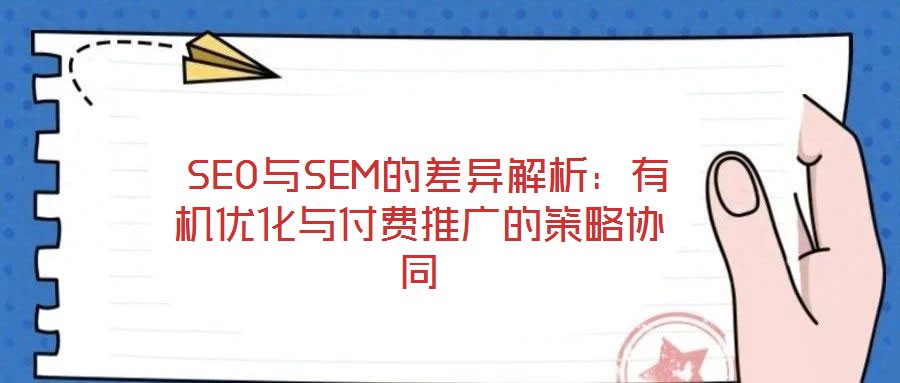  SEO與SEM的差異解析：有機(jī)優(yōu)化與付費(fèi)推廣的策略協(xié)同
